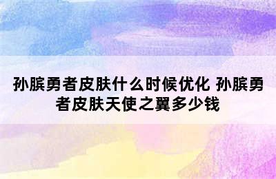 孙膑勇者皮肤什么时候优化 孙膑勇者皮肤天使之翼多少钱